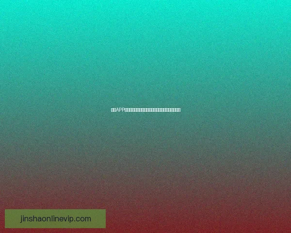 金沙APP完整使用教程详解从下载安装到高级功能操作全覆盖